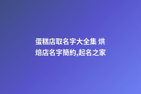 蛋糕店取名字大全集 烘焙店名字簡約,起名之家-第1張-店鋪起名-玄機派